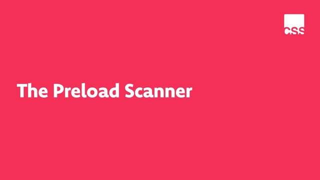 The Preload Scanner
