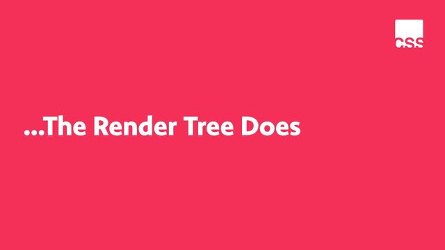 …The Render Tree Does
