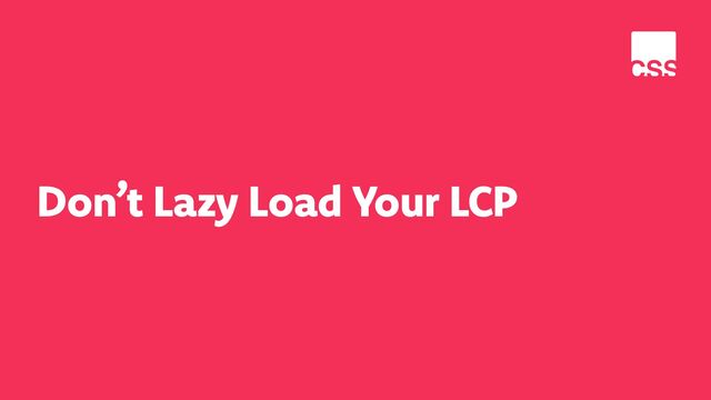 Don’t Lazy Load Your LCP

