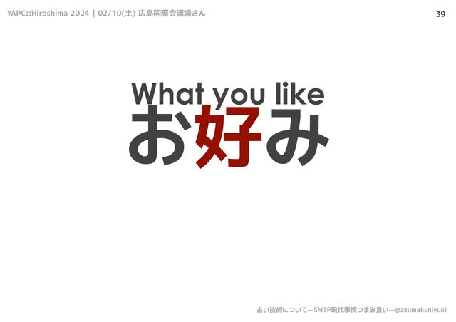 YAPC::Hiroshima 2024 | 02/10(土) 広島国際会議場さん
古い技術について—SMTP現代事情つまみ食い—@azumakuniyuki
39
お好み
What you like
