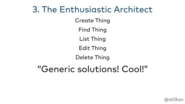 @stilkov
3. The Enthusiastic Architect
“Generic solutions! Cool!”
Create Thing
Find Thing
List Thing
Edit Thing
Delete Thing
