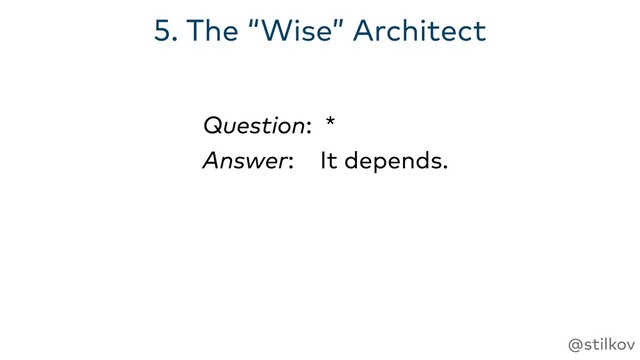 @stilkov
5. The “Wise” Architect
Answer: It depends.
Question: *
