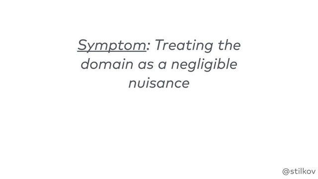 @stilkov
Symptom: Treating the
domain as a negligible
nuisance

