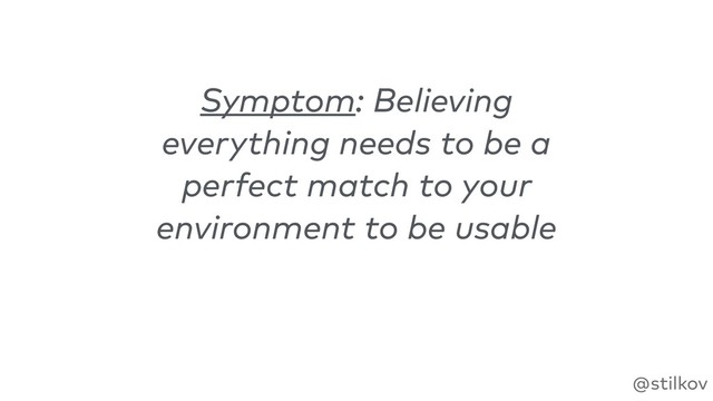 @stilkov
Symptom: Believing
everything needs to be a
perfect match to your
environment to be usable
