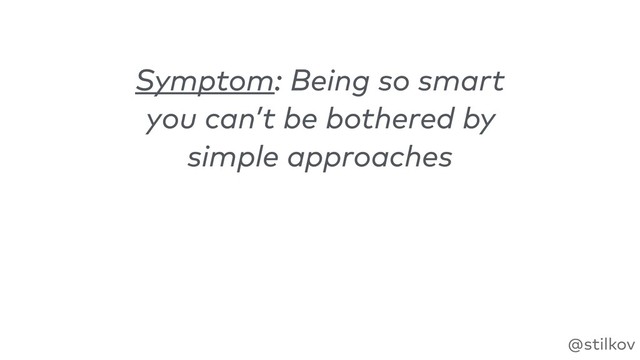 @stilkov
Symptom: Being so smart
you can’t be bothered by
simple approaches
