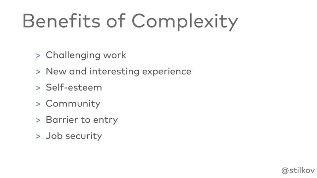 @stilkov
Benefits of Complexity
> Challenging work
> New and interesting experience
> Self-esteem
> Community
> Barrier to entry
> Job security
