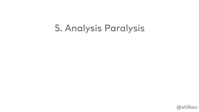 @stilkov
5. Analysis Paralysis
