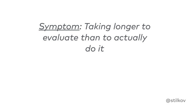 @stilkov
Symptom: Taking longer to
evaluate than to actually
do it
