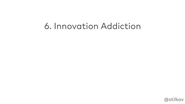 @stilkov
6. Innovation Addiction
