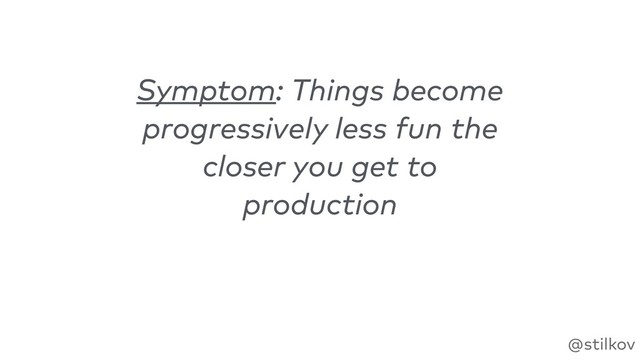 @stilkov
Symptom: Things become
progressively less fun the
closer you get to
production
