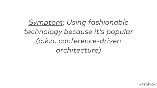 @stilkov
Symptom: Using fashionable
technology because it’s popular 
(a.k.a. conference-driven
architecture)
