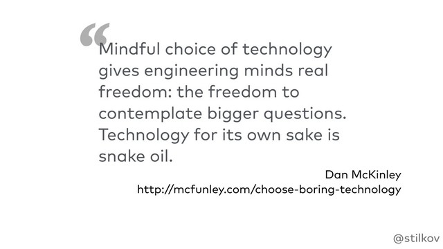 ‘
‘
@stilkov
Mindful choice of technology
gives engineering minds real
freedom: the freedom to
contemplate bigger questions.
Technology for its own sake is
snake oil.
Dan McKinley 
http://mcfunley.com/choose-boring-technology
