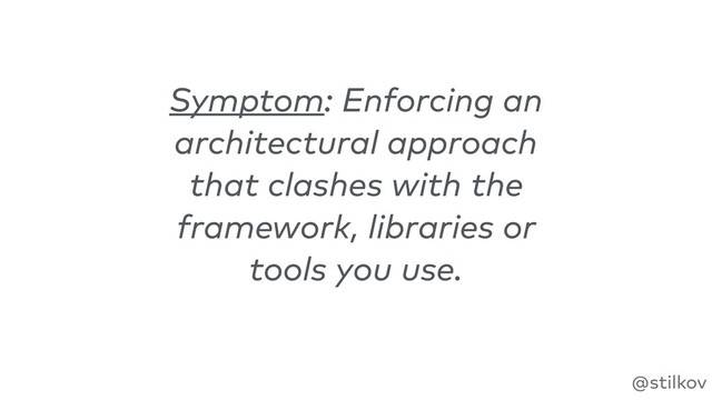 @stilkov
Symptom: Enforcing an
architectural approach
that clashes with the
framework, libraries or
tools you use.
