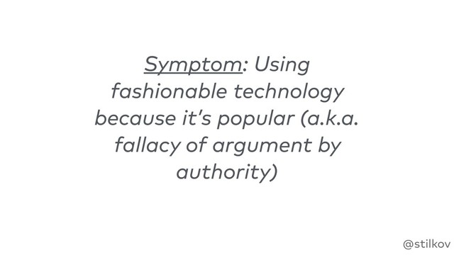 @stilkov
Symptom: Using
fashionable technology
because it’s popular (a.k.a.
fallacy of argument by
authority)
