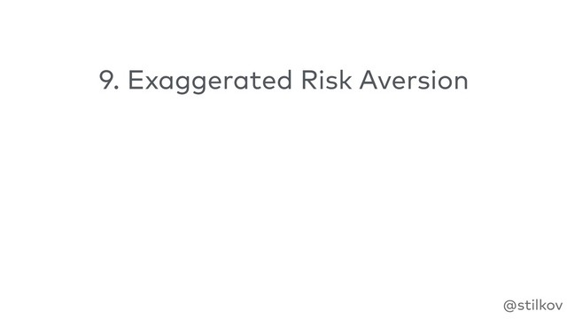 @stilkov
9. Exaggerated Risk Aversion
