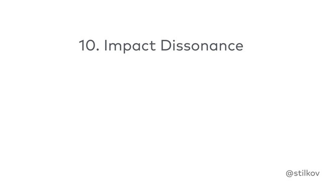 @stilkov
10. Impact Dissonance
