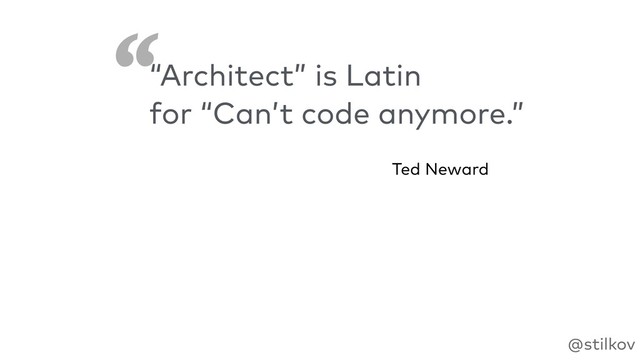 ‘
‘
@stilkov
“Architect” is Latin
for “Can’t code anymore.”
Ted Neward
