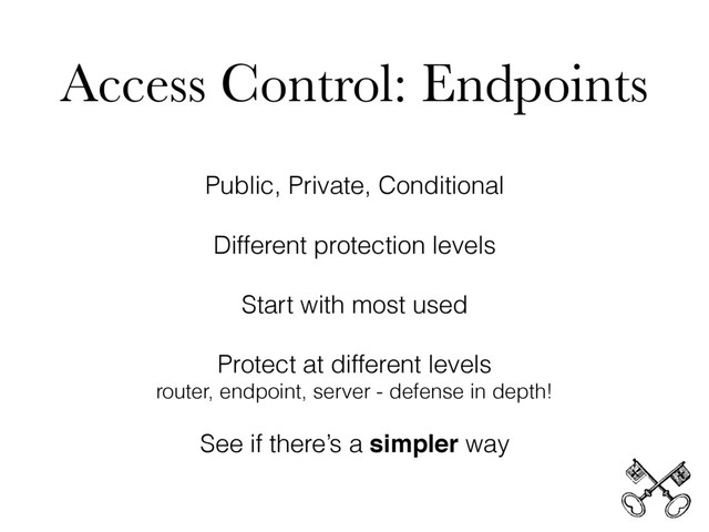Access Control: Endpoints
Public, Private, Conditional
Different protection levels
Start with most used
Protect at different levels
router, endpoint, server - defense in depth!
See if there’s a simpler way
