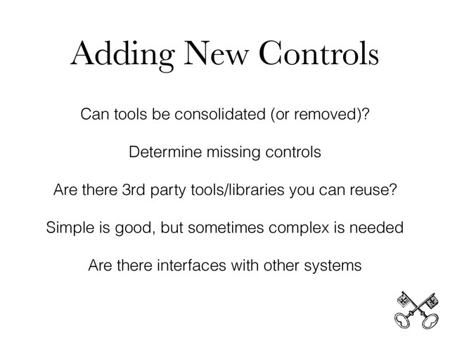 Adding New Controls
Can tools be consolidated (or removed)?
Determine missing controls
Are there 3rd party tools/libraries you can reuse?
Simple is good, but sometimes complex is needed
Are there interfaces with other systems
