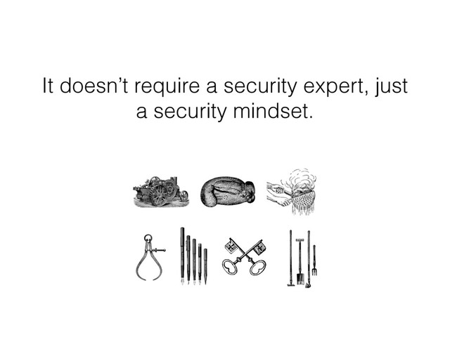 It doesn’t require a security expert, just
a security mindset.
