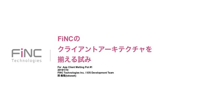 FiNCͷ
ΫϥΠΞϯτΞʔΩςΫνϟΛ
ἧ͑ΔࢼΈ
For App Client Melting Pot #1
2019/1/10
FiNC Technologies Inc. / iOS Development Team
ؔ ོٛ(takasek)
