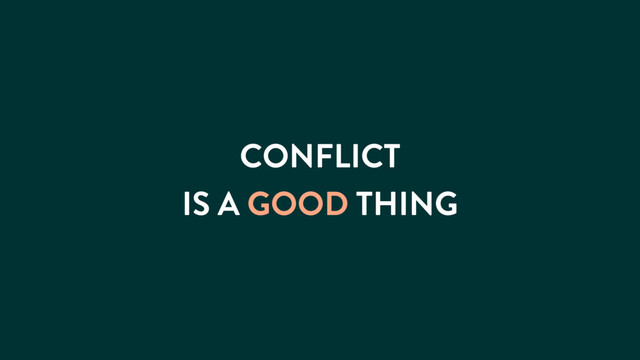 CONFLICT
IS A GOOD THING
