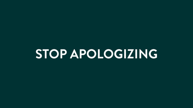 STOP APOLOGIZING
