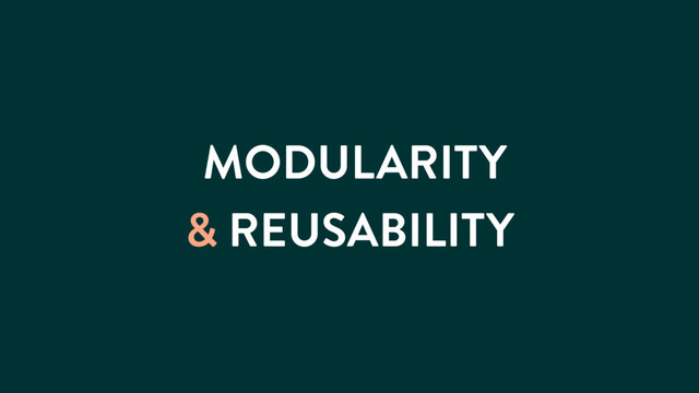 MODULARITY
& REUSABILITY
