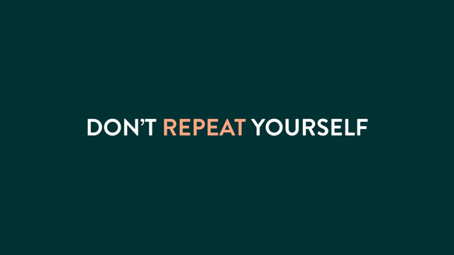 DON’T REPEAT YOURSELF
