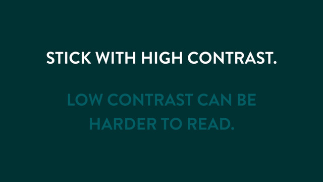 STICK WITH HIGH CONTRAST.
LOW CONTRAST CAN BE
HARDER TO READ.
