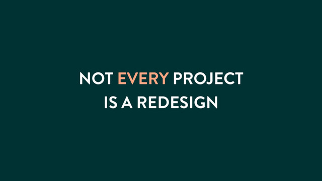 NOT EVERY PROJECT
IS A REDESIGN
