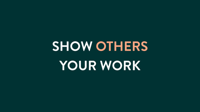 SHOW OTHERS
YOUR WORK
