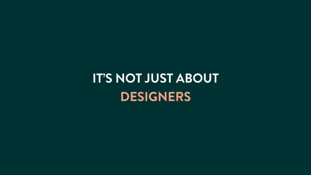 IT’S NOT JUST ABOUT
DESIGNERS
