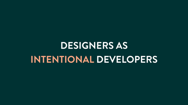 DESIGNERS AS
INTENTIONAL DEVELOPERS
