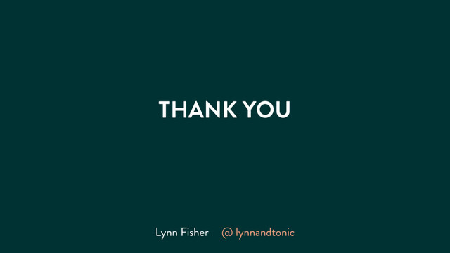 THANK YOU
Lynn Fisher @ lynnandtonic
