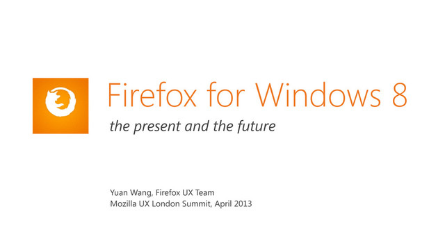 Firefox for Windows 8
the present and the future
Yuan Wang, Firefox UX Team
Mozilla UX London Summit, April 2013

