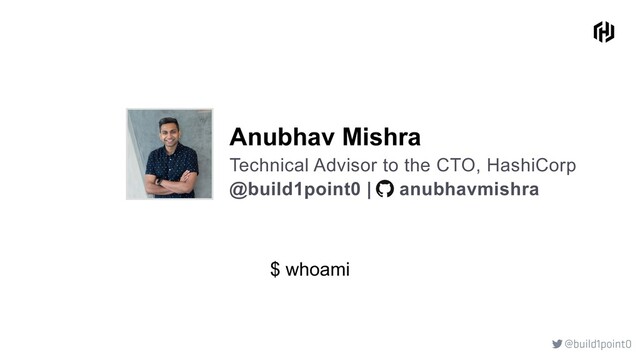 @build1point0

@build1point0 | anubhavmishra
$ whoami
Anubhav Mishra
Technical Advisor to the CTO, HashiCorp
