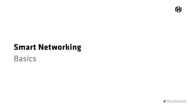 @build1point0

Smart Networking
Basics
