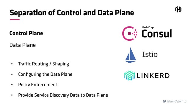 @build1point0

Separation of Control and Data Plane
Control Plane
Data Plane
• Traffic Routing / Shaping
• Conﬁguring the Data Plane
• Policy Enforcement
• Provide Service Discovery Data to Data Plane
