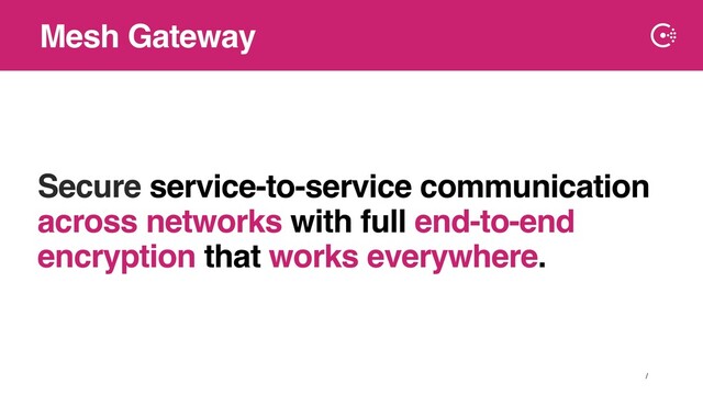 ∕
Secure service-to-service communication
across networks with full end-to-end
encryption that works everywhere.
Mesh Gateway

