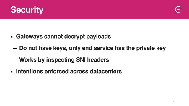 ∕
▪ Gateways cannot decrypt payloads
– Do not have keys, only end service has the private key
– Works by inspecting SNI headers
▪ Intentions enforced across datacenters
Security

