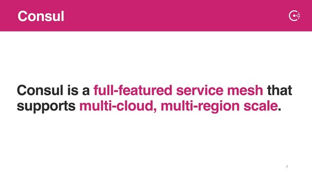 ∕
Consul is a full-featured service mesh that
supports multi-cloud, multi-region scale.
Consul
