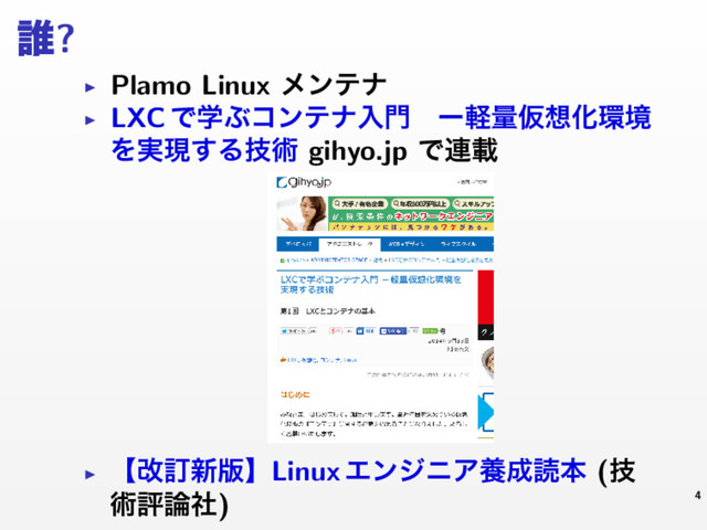 ୭?
▶ Plamo Linux ϝϯςφ
▶ LXC ͰֶͿίϯςφೖ໳ɹʔܰྔԾ૝Խ؀ڥ
Λ࣮ݱ͢Δٕज़ gihyo.jp Ͱ࿈ࡌ
▶ ʲվగ৽൛ʳLinux ΤϯδχΞཆ੒ಡຊ (ٕ
ज़ධ࿦ࣾ) 4
