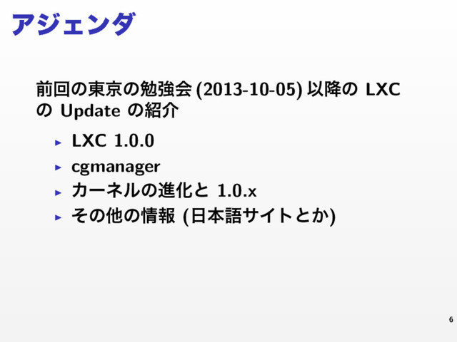ΞδΣϯμ
લճͷ౦ژͷษڧձ (2013-10-05) Ҏ߱ͷ LXC
ͷ Update ͷ঺հ
▶ LXC 1.0.0
▶ cgmanager
▶ ΧʔωϧͷਐԽͱ 1.0.x
▶ ͦͷଞͷ৘ใ (೔ຊޠαΠτͱ͔)
6
