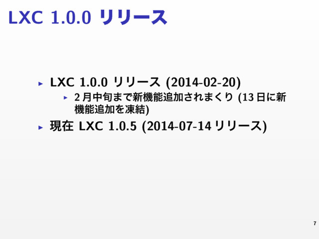 LXC 1.0.0 ϦϦʔε
▶ LXC 1.0.0 ϦϦʔε (2014-02-20)
▶ 2 ݄த०·Ͱ৽ػೳ௥Ճ͞Ε·͘Γ (13 ೔ʹ৽
ػೳ௥ՃΛౚ݁)
▶ ݱࡏ LXC 1.0.5 (2014-07-14 ϦϦʔε)
7

