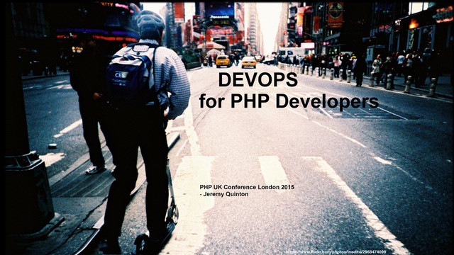 DEVOPS
for PHP Developers
https://www.ﬂickr.com/photos/inedito/2963474098
PHP UK Conference London 2015
- Jeremy Quinton
