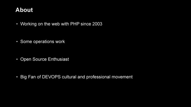 • Working on the web with PHP since 2003
• Some operations work
• Open Source Enthusiast
• Big Fan of DEVOPS cultural and professional movement
About
