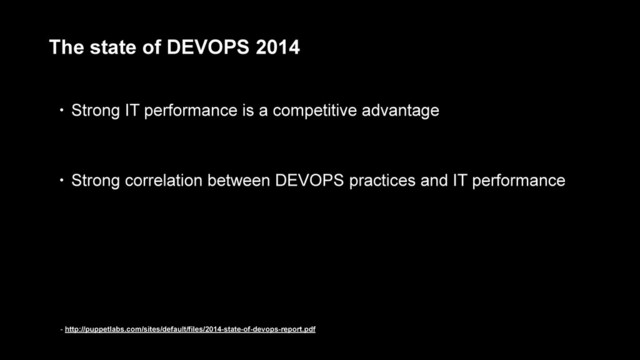 The state of DEVOPS 2014
- http://puppetlabs.com/sites/default/files/2014-state-of-devops-report.pdf
• Strong IT performance is a competitive advantage
• Strong correlation between DEVOPS practices and IT performance
