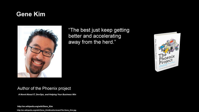 http://en.wikipedia.org/wiki/Gene_Kim
http://en.wikipedia.org/wiki/Gene_Kim#mediaviewer/File:Gene_Kim.jpg
Gene Kim
“The best just keep getting
better and accelerating
away from the herd.”
Author of the Phoenix project
A Novel About IT, DevOps, and Helping Your Business Win
