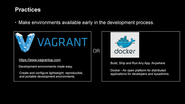 Practices
• Make environments available early in the development process.
https://www.vagrantup.com
Development environments made easy.
Create and configure lightweight, reproducible,
and portable development environments.
Build, Ship and Run Any App, Anywhere
!
Docker - An open platform for distributed
applications for developers and sysadmins.
OR
